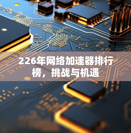 226年网络加速器排行榜，挑战与机遇
