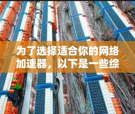 为了选择适合你的网络加速器，以下是一些综合考虑的因素和推荐策略