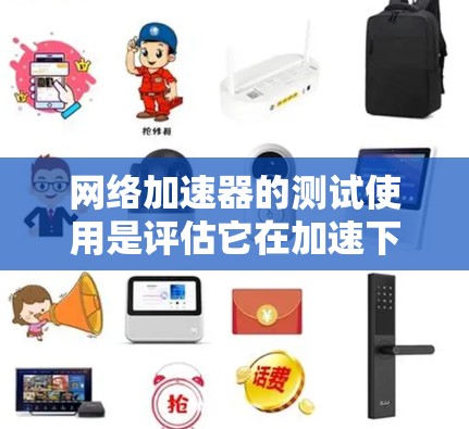 网络加速器的测试使用是评估它在加速下载文件和网络连接速度方面的能力。以下是一些步骤和要点，帮助你更有效地测试网络加速器