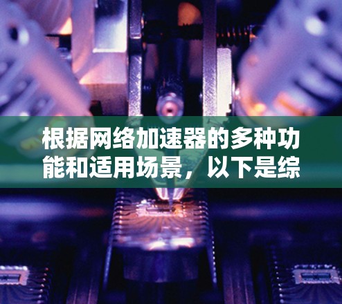根据网络加速器的多种功能和适用场景，以下是综合分析后的推荐