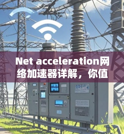 Net acceleration网络加速器详解，你值得试试！