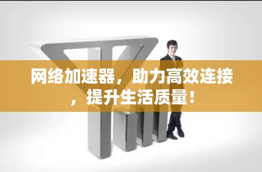 网络加速器，助力高效连接，提升生活质量！
