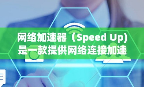网络加速器（Speed Up)是一款提供网络连接加速的软件应用，通常用于提升网络连接的稳定性和速度。以下是几个常见的安卓网络加速器推荐