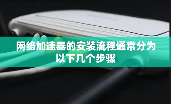 网络加速器的安装流程通常分为以下几个步骤