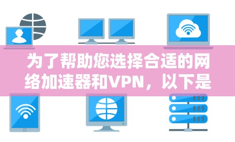 为了帮助您选择合适的网络加速器和VPN，以下是分步推荐，根据您的需求和具体需求进行选择