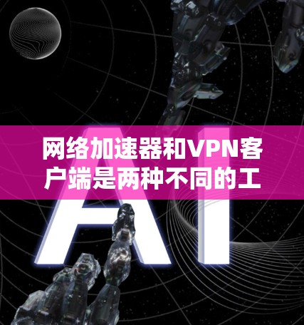 网络加速器和VPN客户端是两种不同的工具，用于不同的用途