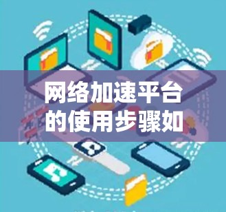 网络加速平台的使用步骤如下