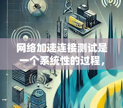 网络加速连接测试是一个系统性的过程，旨在优化网络连接速度和效率。以下是一个详细的步骤指南，帮助您系统地进行测试