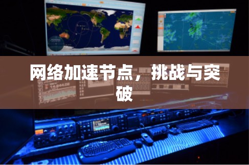 网络加速节点，挑战与突破