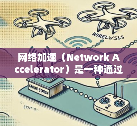 网络加速（Network Accelerator）是一种通过缓存技术来优化网络性能的技术，旨在减少网络延迟和提升连接速度。以下是关于网络加速功能的详细分析