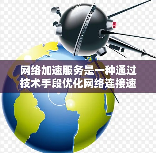 网络加速服务是一种通过技术手段优化网络连接速度、提升网络稳定性、提高网络带宽功能的设备或软件工具。以下是对网络加速服务效果的分析