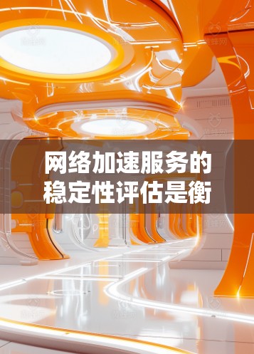 网络加速服务的稳定性评估是衡量网络加速性能的关键指标。以下是对该过程的详细总结