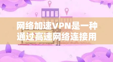 网络加速VPN是一种通过高速网络连接用户,从而加速数据传输的网络服务。它通过多层技术实现高效的数据传输和数据保护,适用于需要高速度、高安全性和良好的连接体验的用户。以下是对网络加速VPN的详细分析 网络加速VPN是一种通过高速网络连接用户,从而加速数据传输的网络服务。它通过多层技术实现高效的数据传输和数据保护,适用于需要高速度、高安全性和良好的连接体验的用户。以下是对网络加速VPN的详细分析