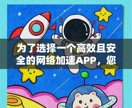 为了选择一个高效且安全的网络加速APP，您可以按照以下步骤进行