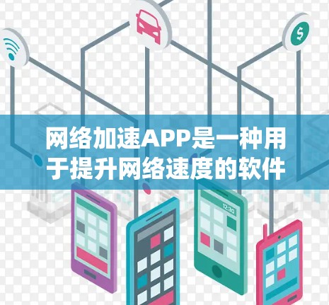 网络加速APP是一种用于提升网络速度的软件，通常在网页、下载或使用其他网络服务时，将流量分配到其他网站或服务上，从而减少自身网络使用。以下是系统性的网络加速APP测试指南