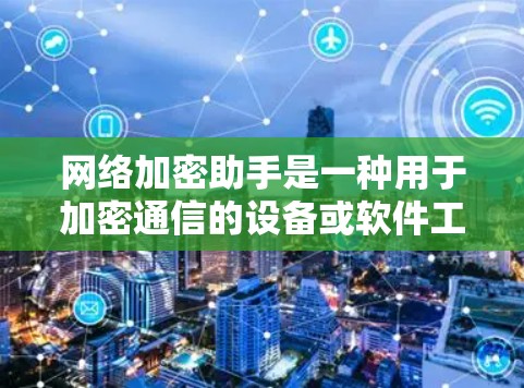 网络加密助手是一种用于加密通信的设备或软件工具，能够保护个人或机构的数据安全。以下是一些常见的网络加密助手及其功能