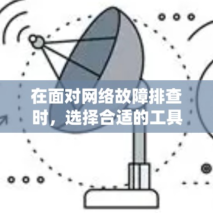 在面对网络故障排查时，选择合适的工具是关键。以下是对网络故障排查工具的系统总结，帮助您更好地选择和使用工具