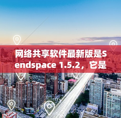 网络共享软件最新版是Sendspace 1.5.2，它是一款功能强大且易于使用的共享文件软件，支持多线程和多平台使用。以下是关于Sendspace 1.5.2的详细介绍