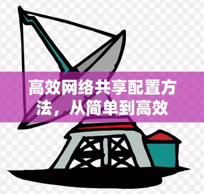 高效网络共享配置方法，从简单到高效