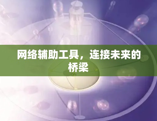 网络辅助工具，连接未来的桥梁