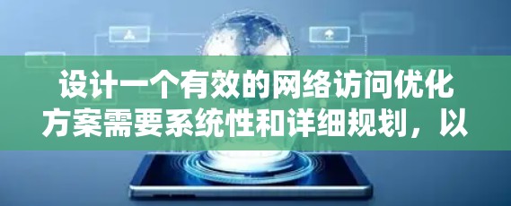 设计一个有效的网络访问优化方案需要系统性和详细规划，以下是一个结构化的优化方案，帮助您高效提升网络访问效率