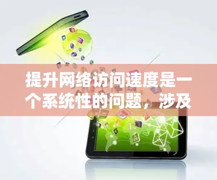 提升网络访问速度是一个系统性的问题，涉及多个方面，以下是一个分步骤的指南，帮助您有效提升网络访问速度