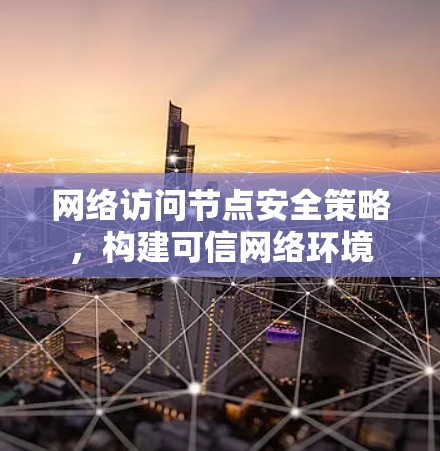 网络访问节点安全策略，构建可信网络环境