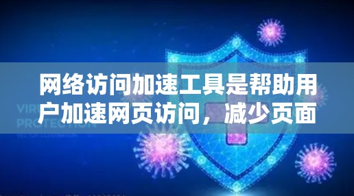 网络访问加速工具是帮助用户加速网页访问，减少页面加载时间的软件或工具。以下是详细的分析和总结