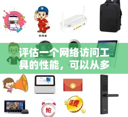 评估一个网络访问工具的性能，可以从多个维度入手，确保工具在实际应用中表现良好。以下是详细的评估过程和建议
