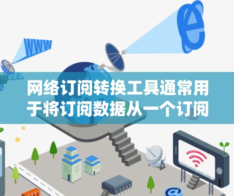 网络订阅转换工具通常用于将订阅数据从一个订阅软件（如订阅管理器、订阅管理器等）转换到另一个订阅平台（如第三方订阅管理平台、订阅管理系统等）以下是一些常见的网络订阅转换工具及其特点