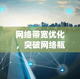 网络带宽优化，突破网络瓶颈，提升系统的效率