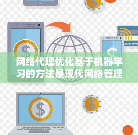 网络代理优化基于机器学习的方法是现代网络管理的重要技术,主要包括推荐系统、自动化网页爬取、内容分类和预测性维护等。以下是对这些方法的详细总结 网络代理优化基于机器学习的方法是现代网络管理的重要技术,主要包括推荐系统、自动化网页爬取、内容分类和预测性维护等。以下是对这些方法的详细总结