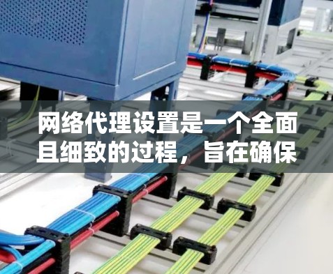 网络代理设置是一个全面且细致的过程，旨在确保网络访问的安全、高效和隐私。以下是对网络代理设置的详细步骤