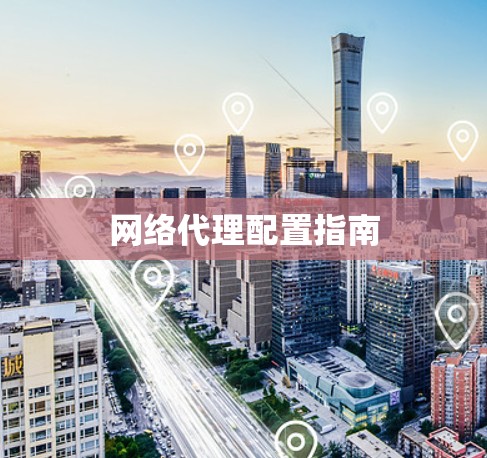 网络代理配置指南 网络代理配置指南