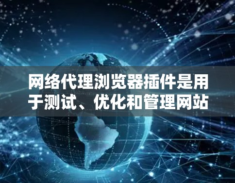 网络代理浏览器插件是用于测试、优化和管理网站的工具,帮助开发者和管理员在配置网站时更高效。以下是详细的介绍 网络代理浏览器插件是用于测试、优化和管理网站的工具,帮助开发者和管理员在配置网站时更高效。以下是详细的介绍