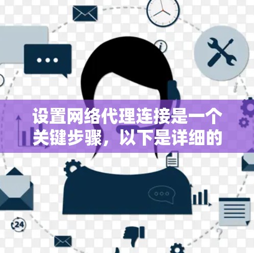 设置网络代理连接是一个关键步骤,以下是详细的步骤指南 设置网络代理连接是一个关键步骤,以下是详细的步骤指南