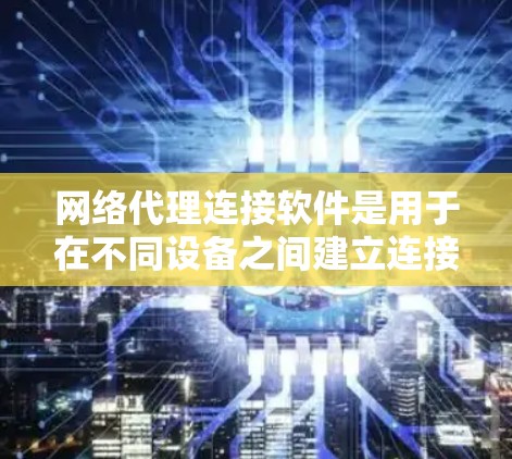 网络代理连接软件是用于在不同设备之间建立连接的应用程序,广泛应用于Web应用、Web服务、云服务和物联网等领域。以下是详细的了解 网络代理连接软件是用于在不同设备之间建立连接的应用程序,广泛应用于Web应用、Web服务、云服务和物联网等领域。以下是详细的了解