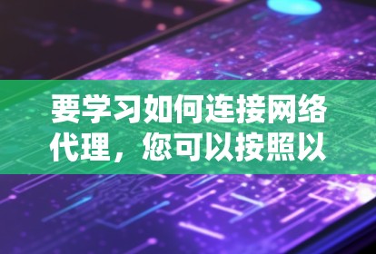 要学习如何连接网络代理,您可以按照以下步骤进行 要学习如何连接网络代理,您可以按照以下步骤进行
