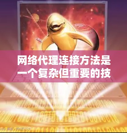 网络代理连接方法是一个复杂但重要的技术,在分布式网络环境中实现服务器连接的高效方式。以下是一步步的总结和解释 网络代理连接方法是一个复杂但重要的技术,在分布式网络环境中实现服务器连接的高效方式。以下是一步步的总结和解释