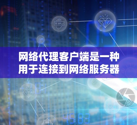 网络代理客户端是一种用于连接到网络服务器的客户端,广泛应用于资源管理、数据传输、监控等场景。以下是详细的使用步骤 网络代理客户端是一种用于连接到网络服务器的客户端,广泛应用于资源管理、数据传输、监控等场景。以下是详细的使用步骤