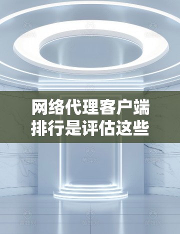 网络代理客户端排行是评估这些客户端在管理网络设备时的效率、功能和安全性的重要指标。以下是一些主要评价标准,帮助你选择适合自己的网络代理客户端 网络代理客户端排行是评估这些客户端在管理网络设备时的效率、功能和安全性的重要指标。以下是一些主要评价标准,帮助你选择适合自己的网络代理客户端
