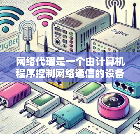 网络代理是一个由计算机程序控制网络通信的设备,主要功能包括以下几个方面 网络代理是一个由计算机程序控制网络通信的设备,主要功能包括以下几个方面