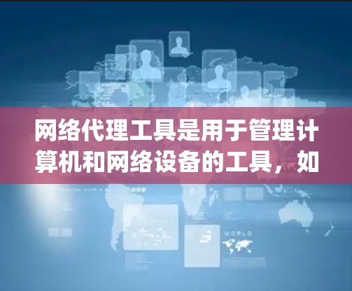 网络代理工具是用于管理计算机和网络设备的工具,如Canopy、Firewall等。以下是系统学习网络代理工具的步骤指南 网络代理工具是用于管理计算机和网络设备的工具,如Canopy、Firewall等。以下是系统学习网络代理工具的步骤指南