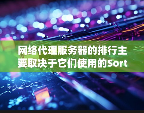 网络代理服务器的排行主要取决于它们使用的Sort Request策略，这些策略决定了请求如何被分配到不同的服务器池。以下是针对网络代理服务器的详细分析