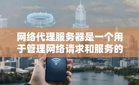 网络代理服务器是一个用于管理网络请求和服务的服务器，其核心功能包括请求处理、服务管理、日志记录和安全防护。以下是一步步的指南