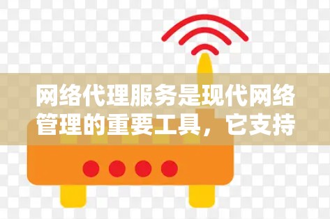 网络代理服务是现代网络管理的重要工具，它支持独立控制网络、优化性能和扩展功能，具体分为代理服务器和代理应用。以下是对这些功能和用途的详细介绍