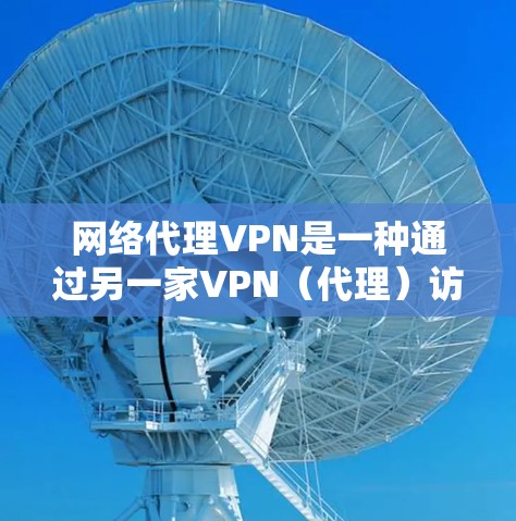 网络代理VPN是一种通过另一家VPN（代理）访问目标网站的网络服务，省去了访问目标网站的步骤。以下是一个详细的步骤指南，帮助您安装和使用网络代理VPN