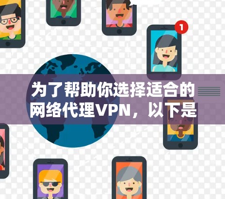 为了帮助你选择适合的网络代理VPN，以下是一个结构化的推荐和建议，涵盖关键点和考虑因素