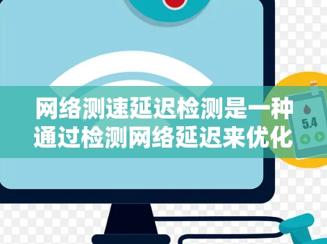 网络测速延迟检测是一种通过检测网络延迟来优化网络性能的方法，通常包括以下几个关键步骤和方面