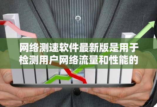 网络测速软件最新版是用于检测用户网络流量和性能的工具，广泛应用于实时监控网络环境、优化网络设置和管理网络流量。以下是对这些软件的详细介绍，涵盖功能、使用步骤和常见问题及解决方案
